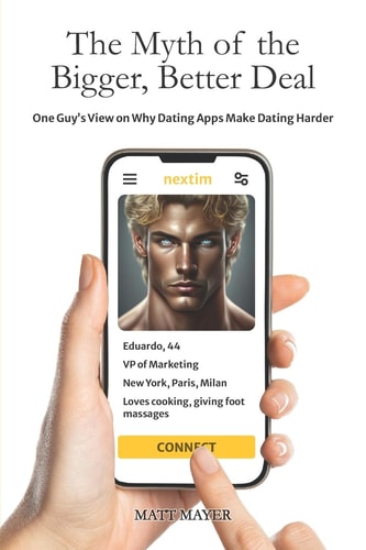 The Myth of the Bigger, Better Deal One Guy's View on Why Dating Apps Make Dating Harder