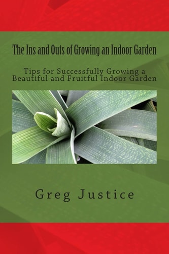 The Ins and Outs of Growing an Indoor Garden Tips for Successfully Growing a Beautiful and Fruitful Indoor Garden