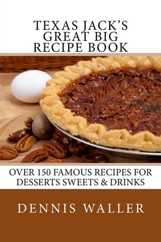 Texas Jack's Great Big Recipe Book Over 150 Famous Recipes for Desserts Sweets and Drinks