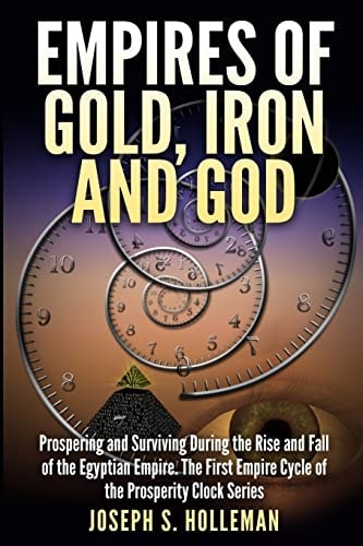 Empires of Gold, Iron and God Prospering and Surviving During the Rise and Fall of the Egyptian Empire. The First Empire Cycle of the Prosperity Clock Series