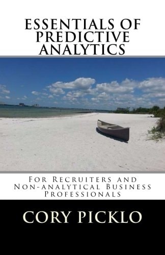 ESSENTIALS of PREDICTIVE ANALYTICS for Recruiters and Non-Analytical Business Professionals A Conceptual Understanding of Current Models, Buzzwords, Tools and Business Cases