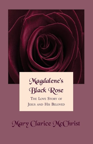 Magdalene's Black Rose The Love Story of Jesus and His Beloved