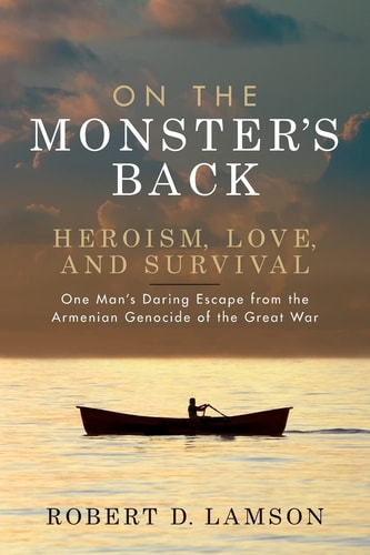 On the Monster's Back Heroism, Love, and Survival - One Man's Daring Escape from the Armenian Genocide of the Great War