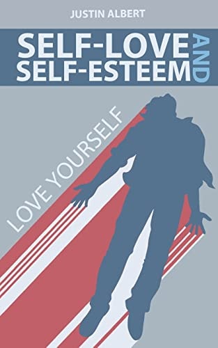 Self-Esteem and Self-Love: a Practical Guide to Unconditional Self Love Love Yourself: Build Powerful Self Esteem (Unconditional Love)