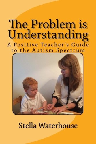 The Problem Is Understanding A Positive Teacher's Guide to the Autistic Spectrum