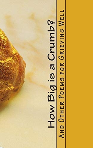How Big Is a Crumb? And Other Poems for Grieving Well