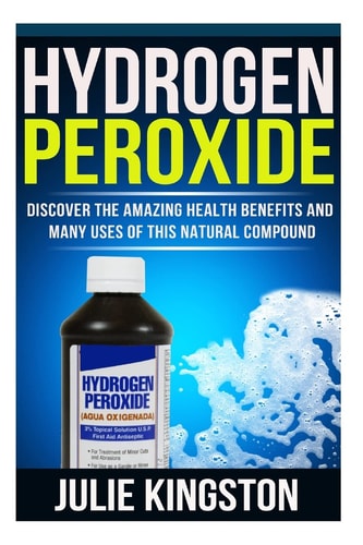 Hydrogen Peroxide Discover The Amazing Health Benefits And Many Uses Of This Natural Compound
