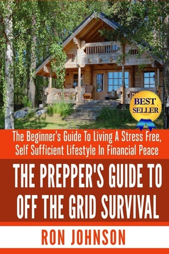The Prepper's Guide To Off the Grid Survival The Beginner's Guide To Living the Self Sufficient Lifestyle In Financial Peace