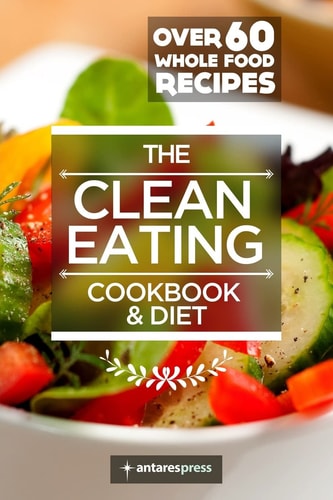 Clean Eating Cookbook and Diet Over 60 Whole Food Recipes