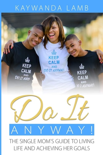 Do It Anyway! The Single Mom's Guide to Living Life and Achieving Her Goals