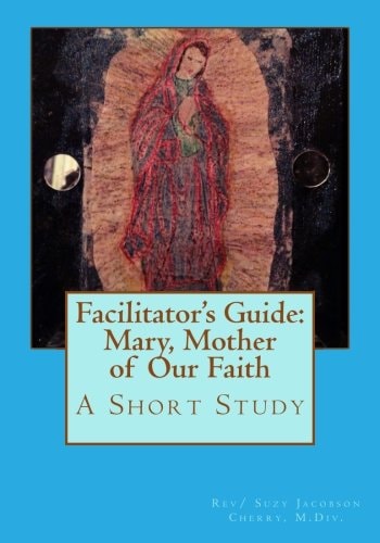 Facilitator's Guide: Mary, Mother of Our Faith A Short Study