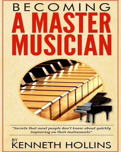 Becoming a Master Musician by Kenneth Hollins Secrets That Most People Don't Know about Quickly Improving on Their Instruments