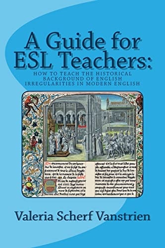 A Guide for ESL Teachers How to Teach the Historical Background of English Irregularities in Modern English
