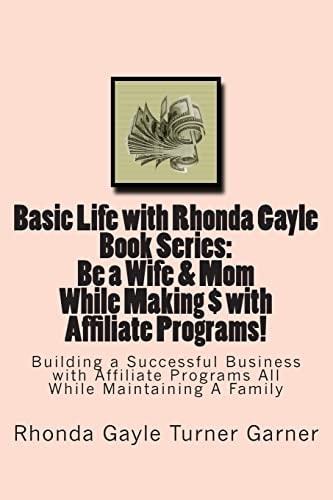 Basic Life with Rhonda Gayle Book Series Be a Wife and Mom While Making $ with Affiliate Programs! Building a Business with Affiliate Programs While Maintaining a Family