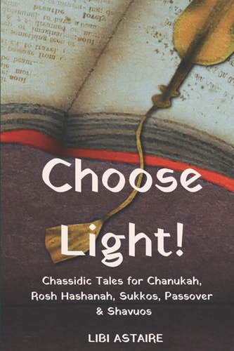 Choose Light! Chassidic Tales for Chanukah, Rosh Hashanah, Sukkos, Passover & Shavuos