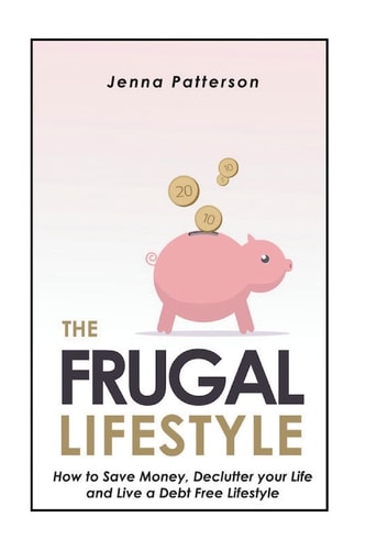 The Frugal Lifestyle How to Save Money, Declutter Your Life and Live a Debt Free Lifestyle