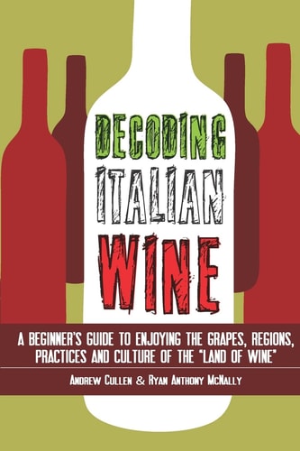 Decoding Italian Wine A Beginner's Guide to Enjoying the Grapes, Regions, Practices and Culture of the Land of Wine