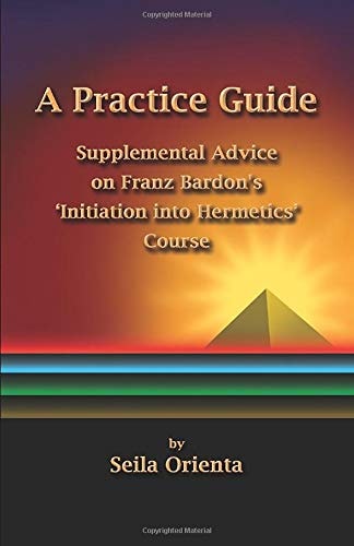 A Practice Guide Supplemental Comments on Franz Bardon's Initiation Into Hermetics Course