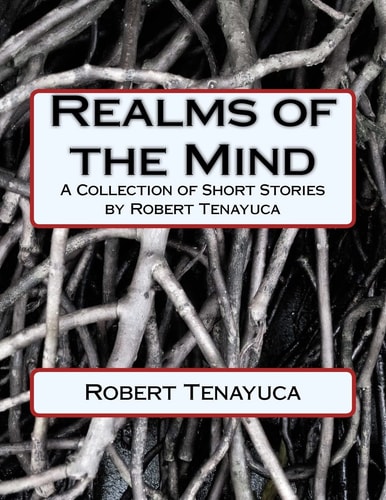 Realms of the Mind A Collection of Short Stories by Robert Tenayuca