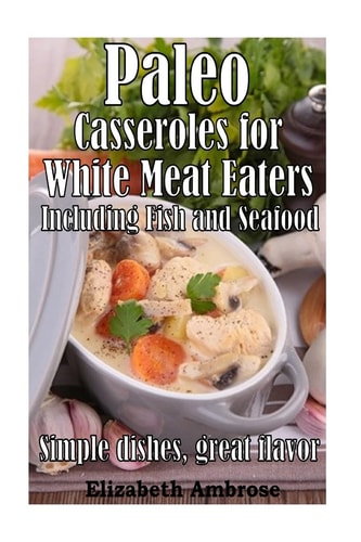 Paleo Casseroles for White Meat Eaters, Including Fish and Seafood Simple Dishes, Great Flavor