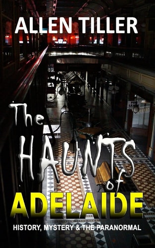 The HAUNTS of ADELAIDE History, Mystery and the Paranormal