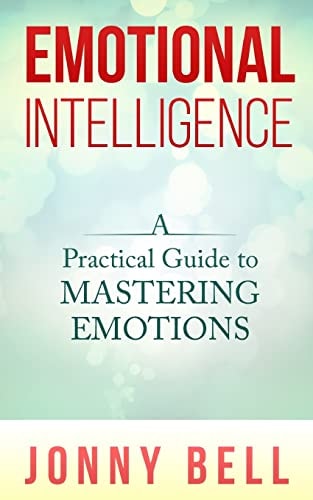 Emotional Intelligence: a Practical Guide to Mastering Emotions Emotions and Feelings