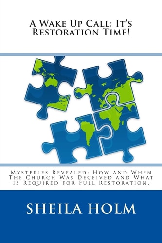 A Wake Up Call It's Restoration Time!: Mysteries Revealed: How And When The Church Was Deceived And What Is Required For Full Restoration.