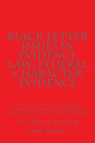 Black Letter Issues In Evidence Law Federal Character Evidence: Ivy Black Letter Law Books Author of 6 Published Bar Essays Including Evidence LOOK INSIDE!