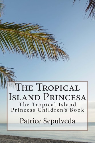 The Tropical Island Princesa The Tropical Island Princess Children's Book