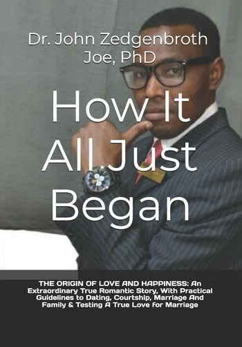 How It All Just Began The ORIGIN of LOVE and HAPPINESS: an Extraordinary True Romantic Story, with Practical Guidelines to Dating, Courtship, Marriage and Family and Testing a True Love for Marriage