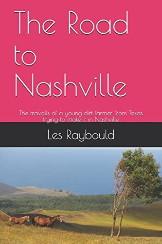 The Road to Nashville The Travails of a Young Dirt Farmer from Texas Trying to Make It in Nashville