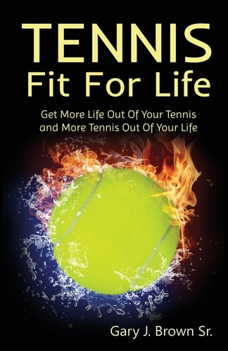 Tennis Fit for Life Get More Life Out of Your Tennis and More Tennis Out of Your Life