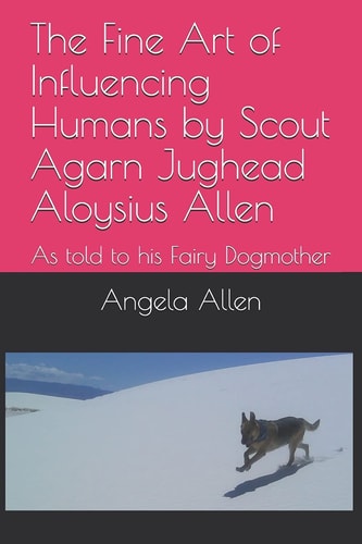 The Fine Art of Influencing Humans by Scout Agarn Jughead Aloysius Allen As Told to His Fairy Dogmother