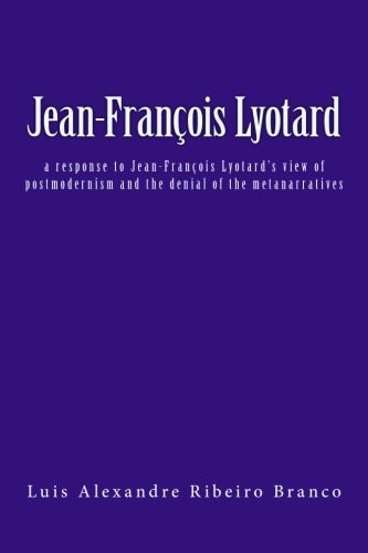 Jean-François Lyotard A Response to Jean-François Lyotard's View of Postmodernism and the Denial of the Metanarratives