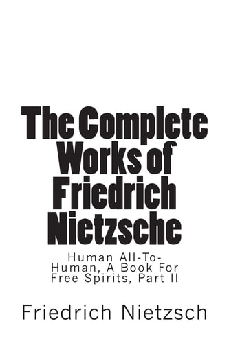 The Complete Works of Friedrich Nietzsche Human All-To-Human, A Book For Free Spirits, Part II