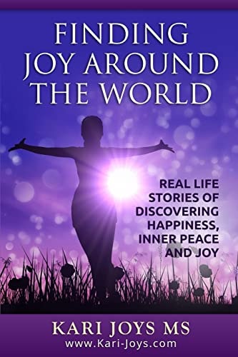Finding Joy Around The World Real Life Stories of Discovering Happiness, Inner Peace and Joy