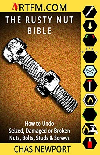 The Rusty Nut Bible How to Undo Seized, Damaged Or Broken Nuts, Bolts, Studs & Screws