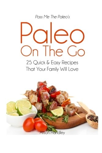 Pass Me The Paleo's Paleo On The Go 25 Quick and Easy Recipes That Your Family Will Love!