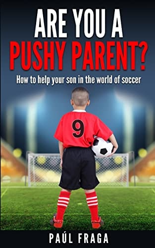 Are You a Pushy Parent? How to Help Your Son in the World of Soccer