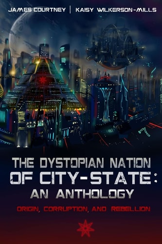 The Dystopian Nation of City-State An Anthology: Origin, Corruption, And Rebellion
