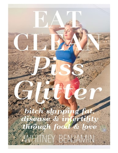 Eat Clean. Piss Glitter. Bitch Slapping Fat, Disease and Infertility Through Food and Love.