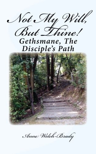 Not My Will, But Thine! Gethsmane, The Disciple's Path