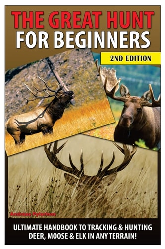 The Great Hunt for Beginners Ultimate Handbook to Tracking and Hunting Deer, Moose and Elk in Any Terrain
