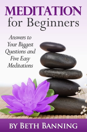 Meditation for Beginners Answers to Your Biggest Questions and Five Easy Meditations