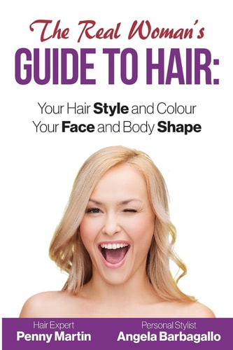 The Real Woman's Guide to Hair Simple Tips for Your Hair Style and Colour and Face and Body Shape