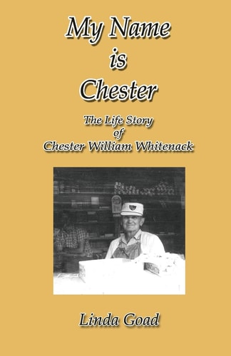 My Name Is Chester The Life Story of Chester William Whitenack