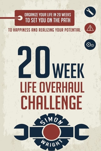 20 Week Life Overhaul Challenge Organize Your Life In 20 Weeks To Set You On The Path To Happiness And Realizing Your Potential