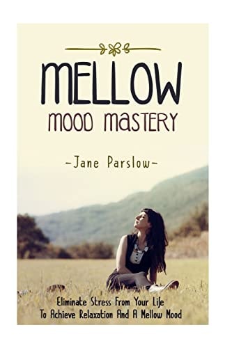 Mellow Mood Mastery Eliminate Stress From Your Life To Achieve Relaxation And A Mellow Mood