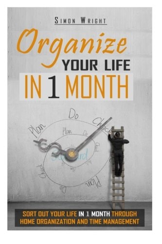Organize Your Life In 1 Month Sort Out Your Life In 1 Month Through Home Organization And Time Management