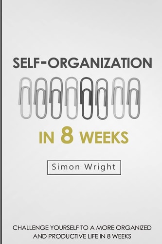 Self-Organization In 8 Weeks Your Ultimate Guide To A More Organized And Productive Life
